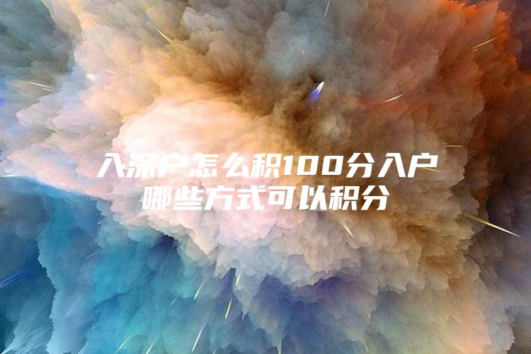 入深户怎么积100分入户哪些方式可以积分