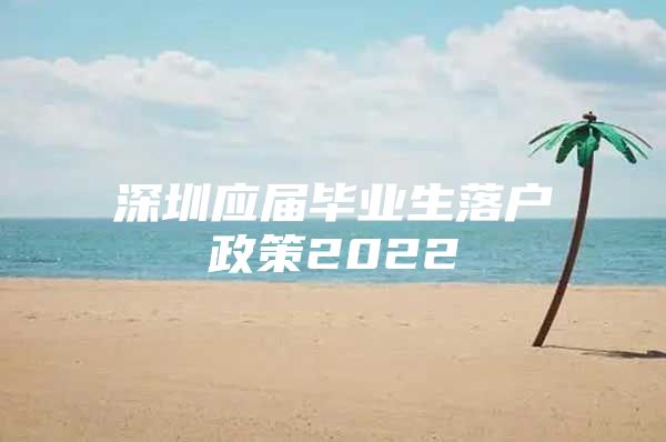 深圳应届毕业生落户政策2022