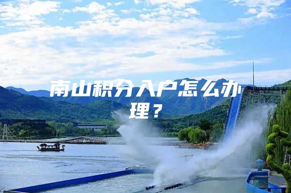 南山积分入户怎么办理？