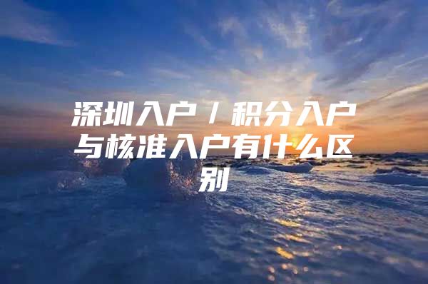 深圳入户／积分入户与核准入户有什么区别