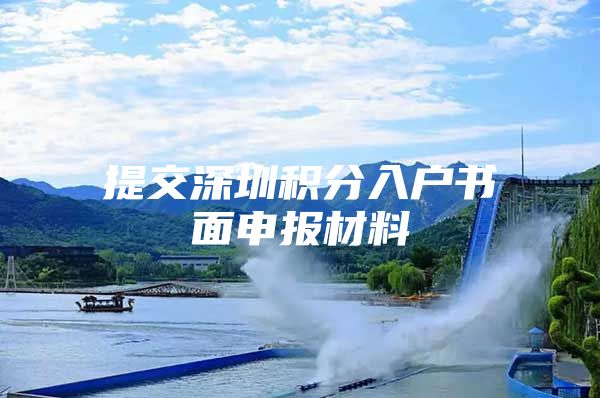 提交深圳积分入户书面申报材料