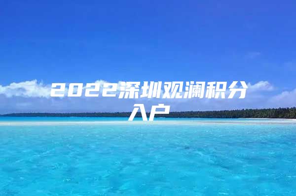 2022深圳观澜积分入户