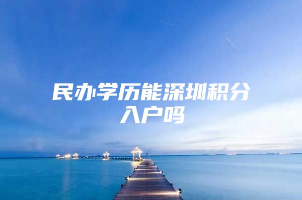 民办学历能深圳积分入户吗