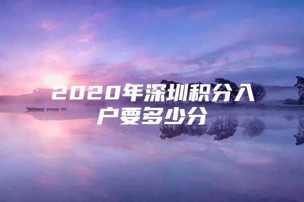 2020年深圳积分入户要多少分