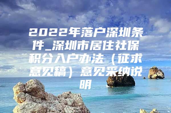 2022年落户深圳条件_深圳市居住社保积分入户办法（征求意见稿）意见采纳说明