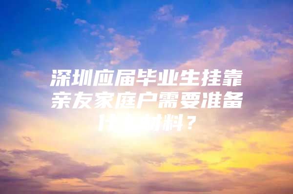 深圳应届毕业生挂靠亲友家庭户需要准备什么材料？