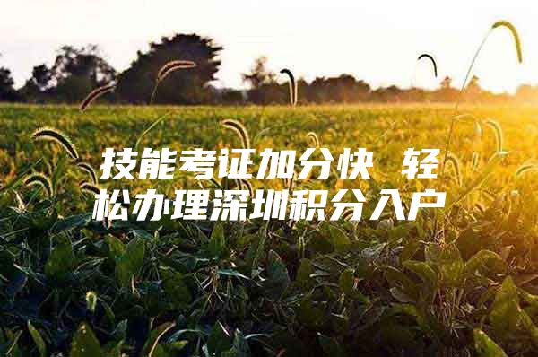 技能考证加分快 轻松办理深圳积分入户