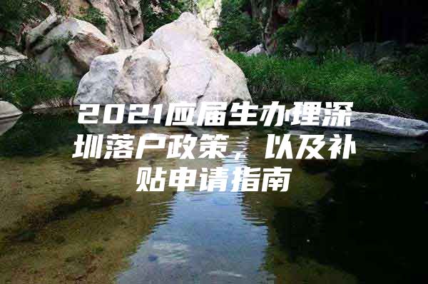2021应届生办理深圳落户政策，以及补贴申请指南