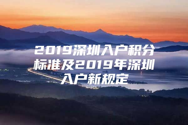 2019深圳入户积分标准及2019年深圳入户新规定