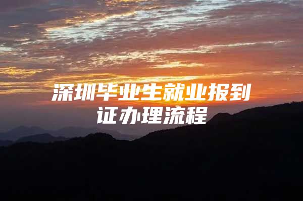 深圳毕业生就业报到证办理流程