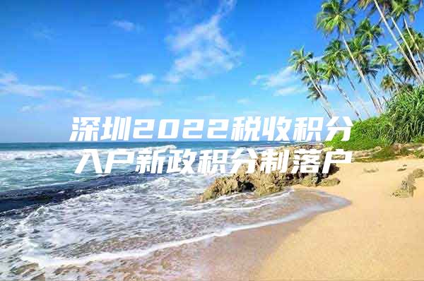 深圳2022税收积分入户新政积分制落户
