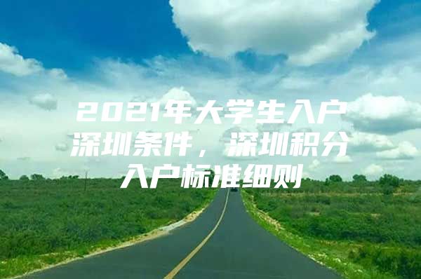 2021年大学生入户深圳条件，深圳积分入户标准细则