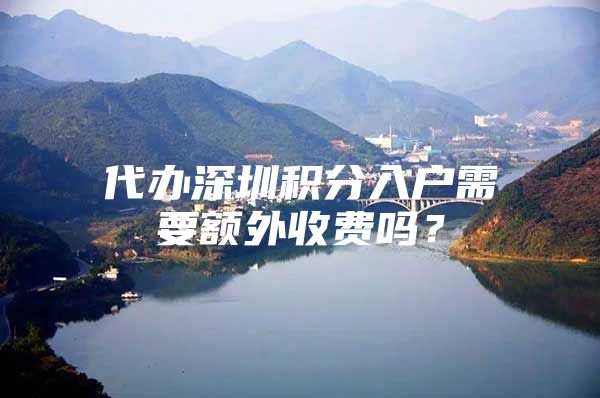 代办深圳积分入户需要额外收费吗？