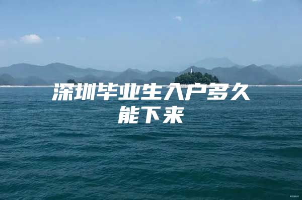 深圳毕业生入户多久能下来