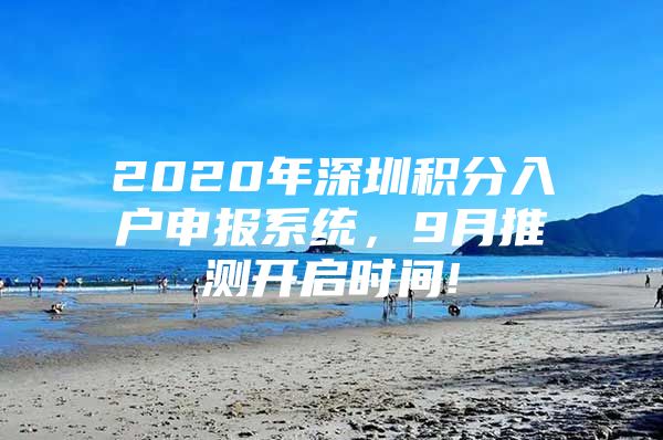 2020年深圳积分入户申报系统，9月推测开启时间!