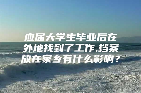 应届大学生毕业后在外地找到了工作,档案放在家乡有什么影响？