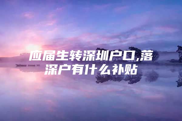 应届生转深圳户口,落深户有什么补贴