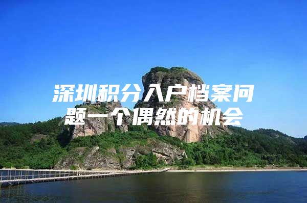 深圳积分入户档案问题一个偶然的机会