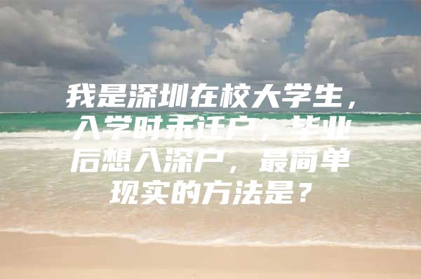我是深圳在校大学生，入学时未迁户，毕业后想入深户，最简单现实的方法是？