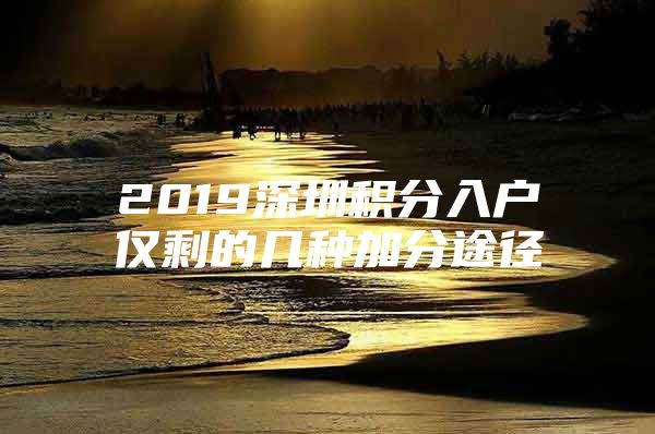 2019深圳积分入户仅剩的几种加分途径