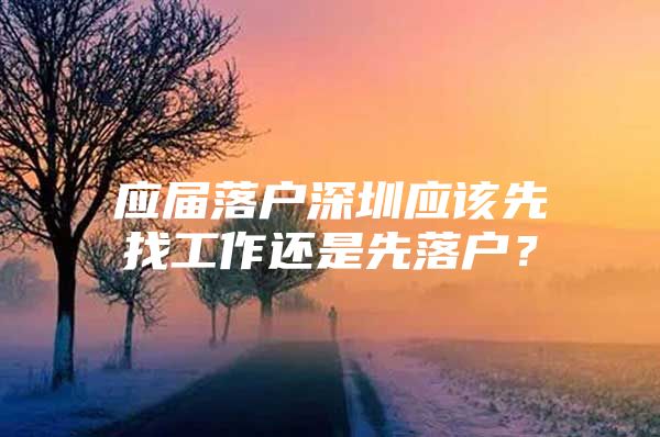 应届落户深圳应该先找工作还是先落户？