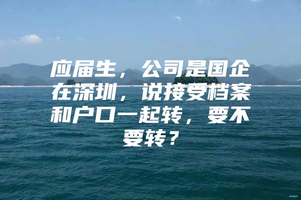 应届生，公司是国企在深圳，说接受档案和户口一起转，要不要转？