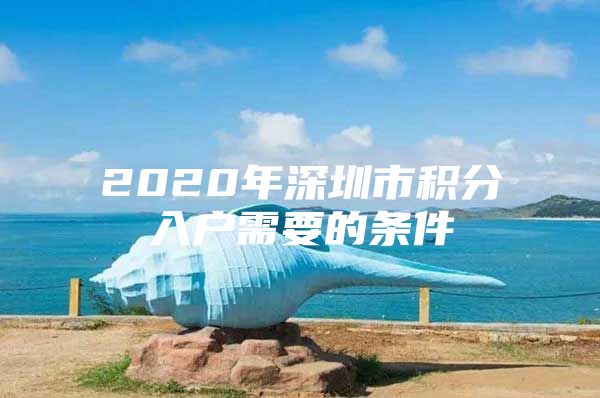 2020年深圳市积分入户需要的条件