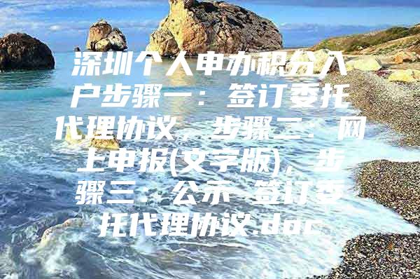 深圳个人申办积分入户步骤一：签订委托代理协议，步骤二：网上申报(文字版)，步骤三：公示 签订委托代理协议.doc