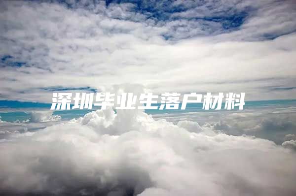 深圳毕业生落户材料