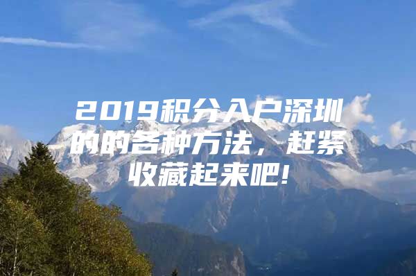 2019积分入户深圳的的各种方法，赶紧收藏起来吧!