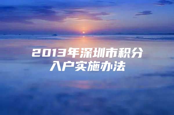 2013年深圳市积分入户实施办法
