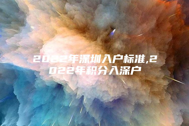 2022年深圳入户标准,2022年积分入深户