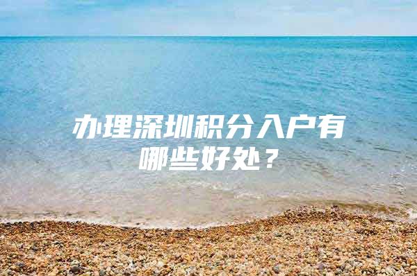 办理深圳积分入户有哪些好处？