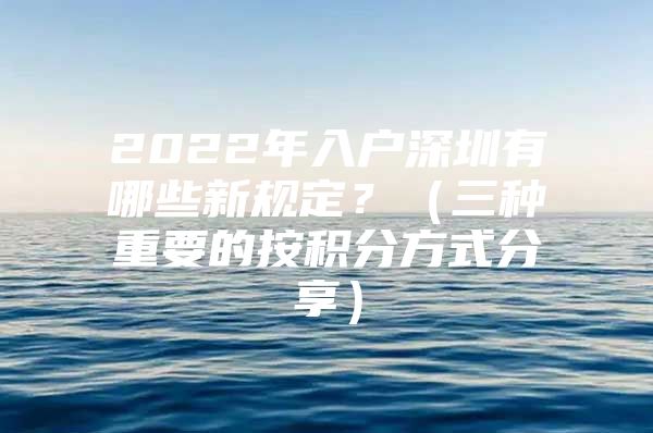 2022年入户深圳有哪些新规定？（三种重要的按积分方式分享）