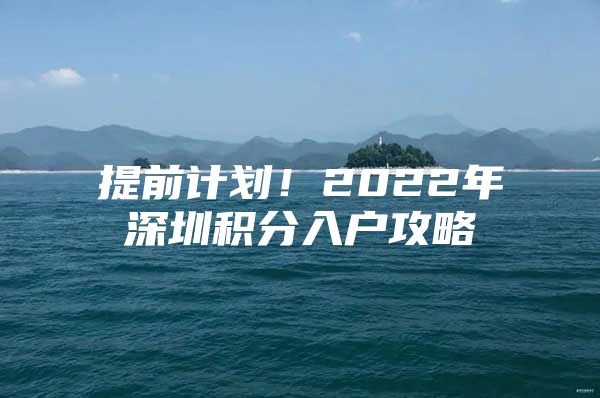 提前计划！2022年深圳积分入户攻略