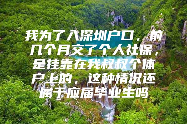 我为了入深圳户口，前几个月交了个人社保，是挂靠在我叔叔个体户上的，这种情况还属于应届毕业生吗