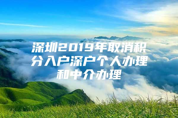深圳2019年取消积分入户深户个人办理和中介办理