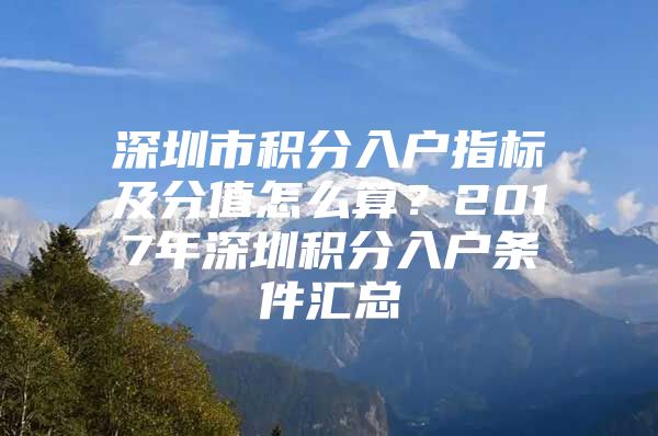 深圳市积分入户指标及分值怎么算？2017年深圳积分入户条件汇总