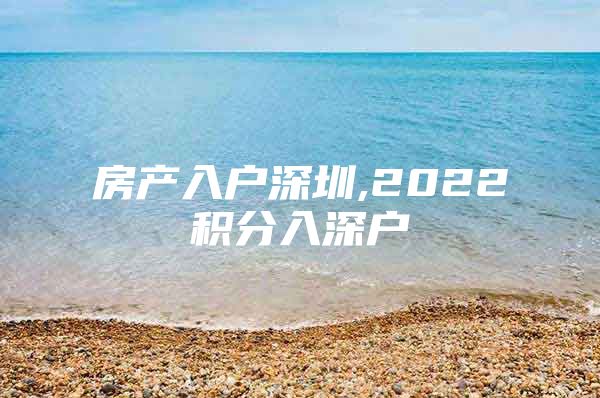 房产入户深圳,2022积分入深户