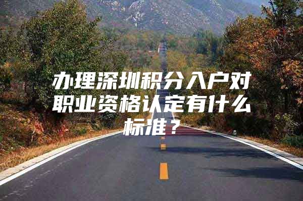 办理深圳积分入户对职业资格认定有什么标准？
