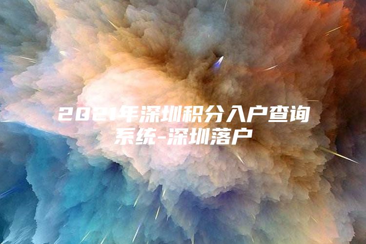2021年深圳积分入户查询系统-深圳落户