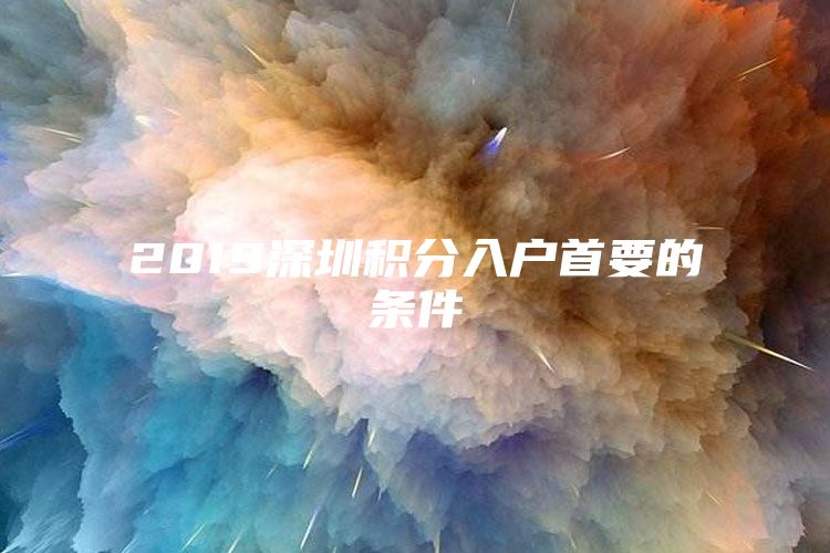 2019深圳积分入户首要的条件