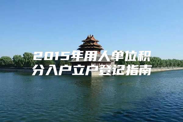 2015年用人单位积分入户立户登记指南