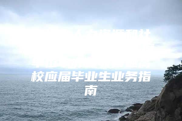 深圳市人力资源和社会保障局 2015年度单位申办接收普通高校应届毕业生业务指南