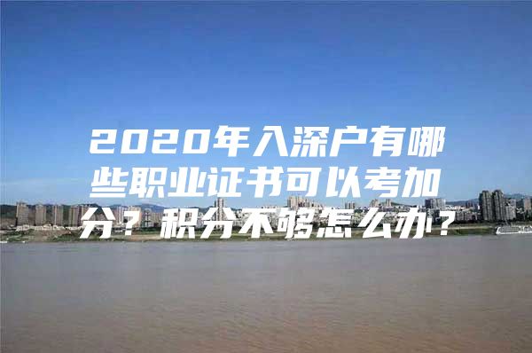 2020年入深户有哪些职业证书可以考加分？积分不够怎么办？