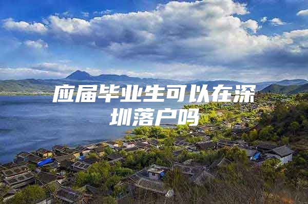 应届毕业生可以在深圳落户吗