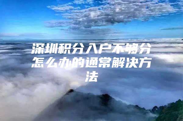深圳积分入户不够分怎么办的通常解决方法