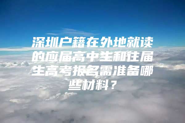 深圳户籍在外地就读的应届高中生和往届生高考报名需准备哪些材料？