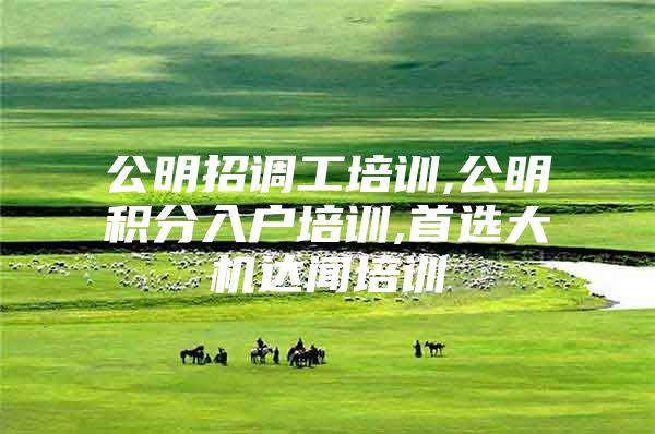 公明招调工培训,公明积分入户培训,首选大机达闻培训