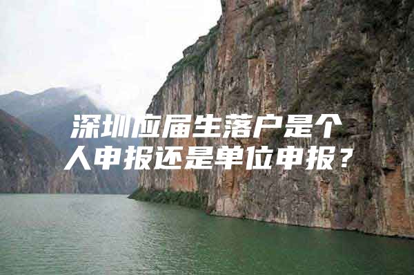深圳应届生落户是个人申报还是单位申报？